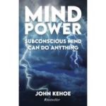 MIND POWER: Subconscious Mind Can Do Anything - John Kehoe