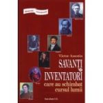 Biografii senzationale. Savanti si inventatori care au schimbat cursul lumii - Victor Anestin