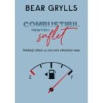 Combustibil pentru suflet - Bear Grylls