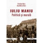 Iuliu Maniu. Politica si morala - Ana-Maria Borz, Cristian Borz