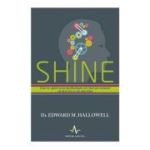 SHINE. Cum te ajuta neuropsihologia sa-i faci pe oameni sa dea tot ce e mai bun - Edward Hallowell