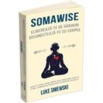 Somawise. Elibereaza-te de ganduri, reconecteaza-te cu corpul - Luke Sniewski