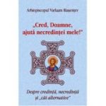 Cred, Doamne, ajuta necredintei mele! Despre credinta, necredinta si cai alternative - Arhiepiscopul Varlaam Riasentev