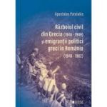 Razboiul civil din Grecia (1946-1949) si emigrantii politici greci in Romania (1948-1982) (Editia a 2-a) - Apostolos Patelakis