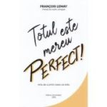 Totul este mereu perfect! Arta de a primi ceea ce este - Francois Lemay