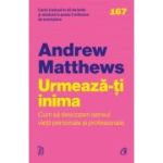 Urmeaza-ti inima. Cum sa descoperi sensul vietii personale si profesionale - Andrew Matthews