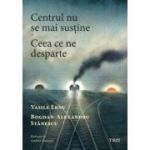 Centrul nu se mai sustine. Ceea ce ne desparte - Vasile Ernu, Bogdan-Alexandru Stanescu