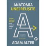 Anatomia unei reusite. Cum sa depasesti blocajele cand conteaza cel mai mult - Adam Alter