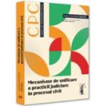 Mecanisme de unificare a practicii judiciare in procesul civil - Laura-Cristina Carcia