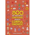 500 de adevaruri uimitoare despre corpul omenesc