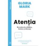 Atentia. Revenirea la echilibru, fericire si eficienta - Gloria Mark