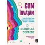 Cum invatam. De ce este creierul uman mai performant decat orice computer... deocamdata - Stanislas Dehaene