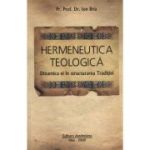 Hermeneutica Teologica - Dinamica ei in structura Traditiei - Ion Bria