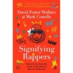 Signifying Rappers. Repere in rap, beaturile strazii, contracultura si libertate (in Boston) - David Foster Wallace, Mark Costello