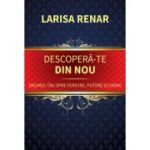 Descopera-te din nou. Drumul tau spre fericire, putere si iubire - Larisa Renar