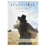 Feminitate. Identitatea, locul si rolul femeii in designul lui Dumnezeu - Paula Dejeu