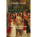 Mitul natiunilor. Originile medievale ale europei - Patrick J. Geary