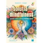 Solutia mindfulness. Practici zilnice pentru probleme zilnice - Ronald D. Siegel