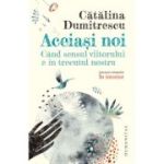 Aceiasi noi. Cand sensul viitorului e in trecutul nostru - Catalina Dumitrescu