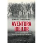 Aventura ideilor. Cum ne putem elibera din mrejele ideologiilor totalitare - Vladimir Tismaneanu