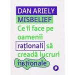 Misbelief. Ce ii face pe oamenii rationali sa creada lucruri irationale - Dan Ariely