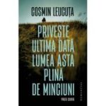 Priveste ultima data lumea asta plina de minciuni. Proza scurta - Cosmin Leucuta