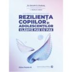 Rezilienta copiilor si adolescentilor, cladita pas cu pas. Sa le daruim copiilor radacini si aripi - Kenneth R. Ginsburg, Martha M. Jablow