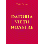 Datoria vietii noastre - Vasile Parvan