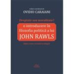 Dreptate sau moralitate? O introducere in filozofia politica a lui John Rawls - Ovidiu Caraiani