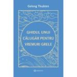 Ghidul unui calugar pentru vremuri grele - Gelong Thubten