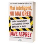 Mai inteligent, nu mai greu. Ghidul biohackerului pentru mintea si corpul pe care ti le doresti - Dave Asprey