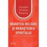 Moartea religiei si renasterea spiritului - Joseph Chilton Pearce