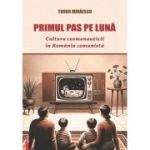 Primul pas pe Luna. Cultura cosmonauticii in Romania comunista - Tudor Mihaescu