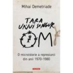 Tara unui singur om. O microistorie a represiunii din anii 1970-1980 - Mihai Demetriade