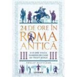 24 de ore în Roma antica. O zi din viata oamenilor care au trait acolo - Philip Matyszak