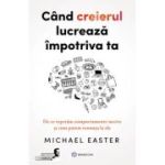 Cand creierul lucreaza impotriva ta - Michael Easter
