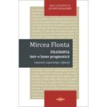 Filosofia intr-o lume pragmatica - Mircea Flonta