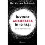 Invinge anxietatea in 10 pasi. Ghid terapeutic - Dr. Kirren Schnack