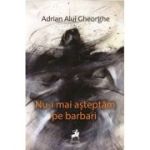 Nu-i mai asteptam pe barbari - Adrian Alui Gheorghe