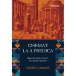 Chemat la a predica. Raspunde inaltei chemari de a predica expozitiv - Steven J. Lawson