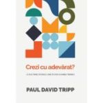 Crezi cu adevarat? 12 doctrine istorice care iti vor schimba trairea - Paul David Tripp