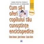 Cum sa-i oferi copilului tau cunostinte enciclopedice - Glenn Doman, Janet Doman, Susan Aisen