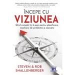 Incepe cu viziunea. Ghid complet in 6 pasi pentru planificare, rezolvare de probleme si executie - Steven Shallenberger, Rob Shallenberger