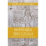 Inventarea trecutului. 50 000 de ani de cultura, conflict si conexiuni - Tamim Ansary