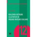 Realizarea instruirii ca activitate de predare-invatare-evaluare. Volumul 12 - Sorin Cristea