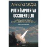 Putin impotriva Occidentului. Razboiul din Ucraina si noua dezordine mondiala - Armand Gosu