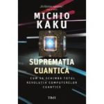 Suprematia cuantica. Cum va schimba totul revolutia computerelor cuantice - Michio Kaku