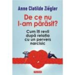 De ce nu l-am parasit? Cum iti revii dupa relatia cu un pervers narcisic - Anne Clotilde Ziegler