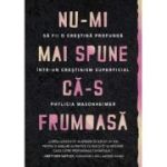 Nu-mi mai spune ca-s frumoasa. Sa fii o crestina profunda intr-un crestinism superficial - Phylicia Masonheimer