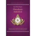 Ortodoxie Masonica. Istorie - Rituri - Doctrine